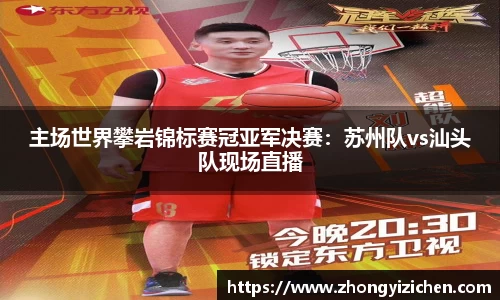 主场世界攀岩锦标赛冠亚军决赛：苏州队vs汕头队现场直播