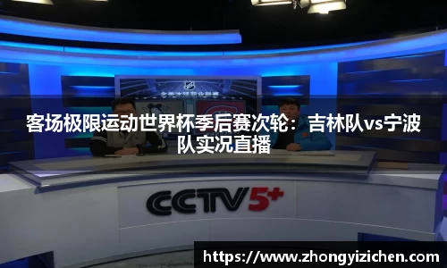 客场极限运动世界杯季后赛次轮：吉林队vs宁波队实况直播