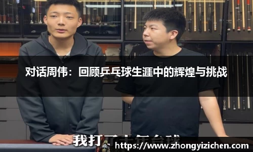对话周伟：回顾乒乓球生涯中的辉煌与挑战