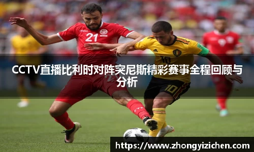 CCTV直播比利时对阵突尼斯精彩赛事全程回顾与分析